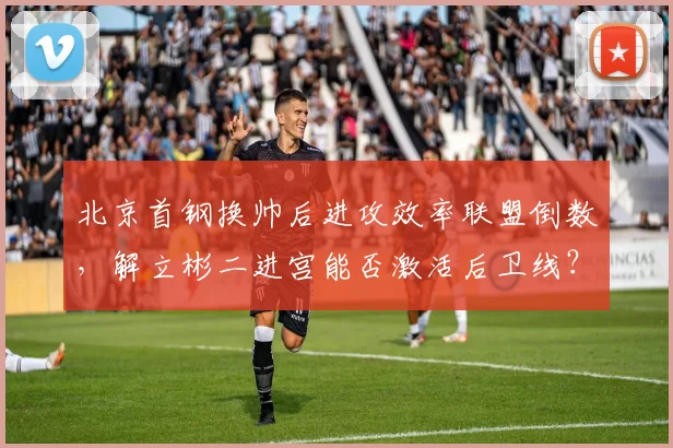 北京首钢换帅后进攻效率联盟倒数，解立彬二进宫能否激活后卫线？