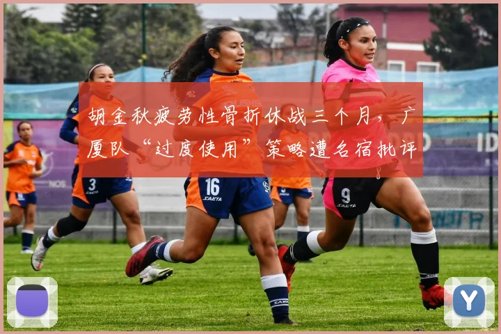 胡金秋疲劳性骨折休战三个月,广厦队“过度使用”策略遭名宿批评