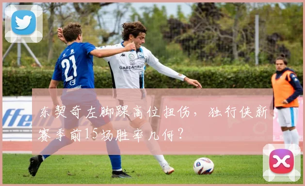 东契奇左脚踝高位扭伤，独行侠新赛季前15场胜率几何？